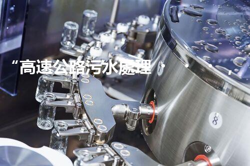“高速公路污水處理，綠色出行新篇章”